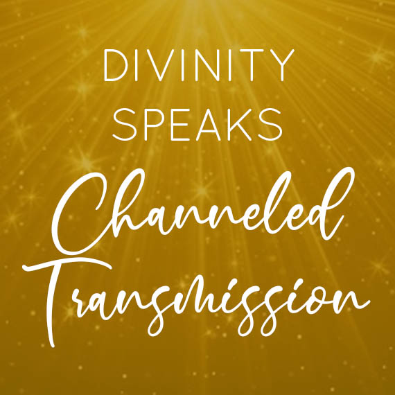 Divinity Speaks: Channeled Transmission